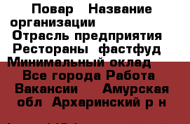 Повар › Название организации ­ Burger King › Отрасль предприятия ­ Рестораны, фастфуд › Минимальный оклад ­ 1 - Все города Работа » Вакансии   . Амурская обл.,Архаринский р-н